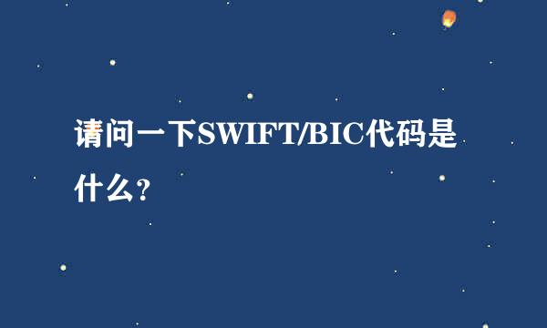 请问一下SWIFT/BIC代码是什么？