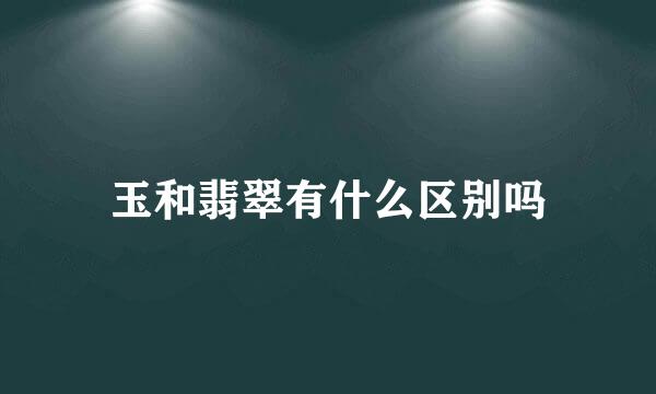 玉和翡翠有什么区别吗