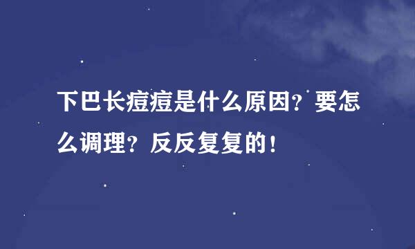 下巴长痘痘是什么原因？要怎么调理？反反复复的！