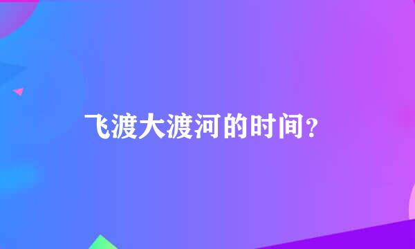 飞渡大渡河的时间？