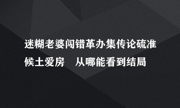 迷糊老婆闯错革办集传论硫准候土爱房 从哪能看到结局