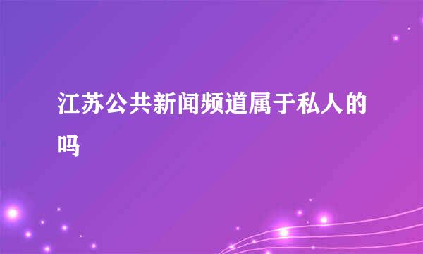 江苏公共新闻频道属于私人的吗