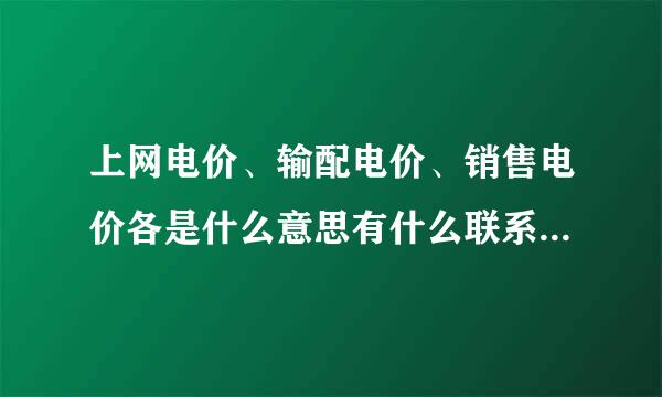 上网电价、输配电价、销售电价各是什么意思有什么联系，区别，