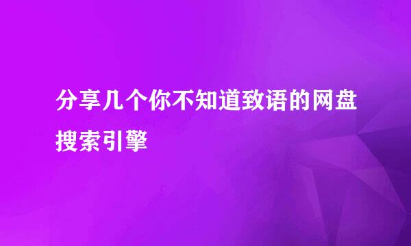 分享几个你不知道致语的网盘搜索引擎