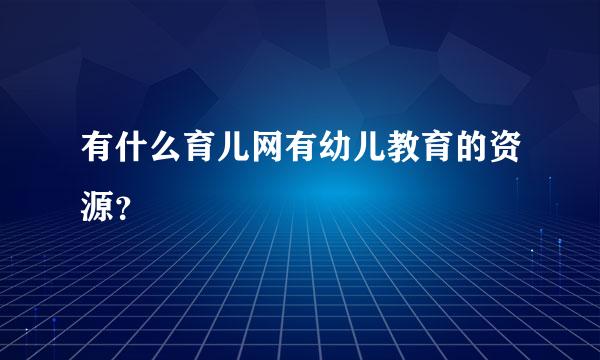 有什么育儿网有幼儿教育的资源？