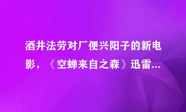 酒井法劳对厂便兴阳子的新电影，《空蝉来自之森》迅雷下载地址，或者百度网盘文件也行。