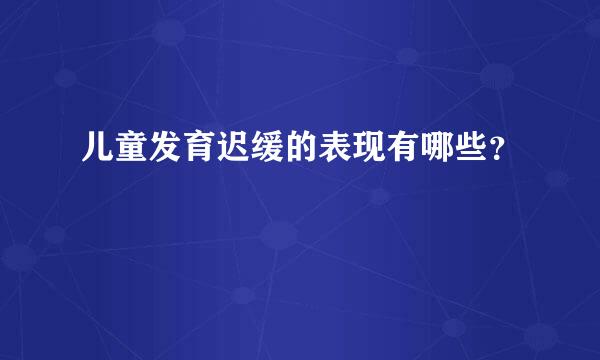 儿童发育迟缓的表现有哪些？