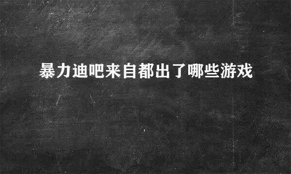 暴力迪吧来自都出了哪些游戏