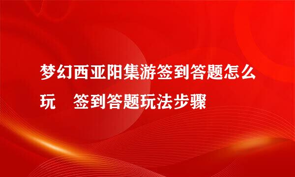 梦幻西亚阳集游签到答题怎么玩 签到答题玩法步骤