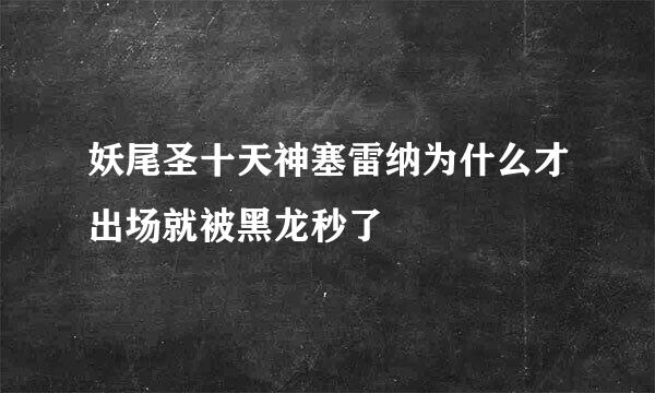 妖尾圣十天神塞雷纳为什么才出场就被黑龙秒了