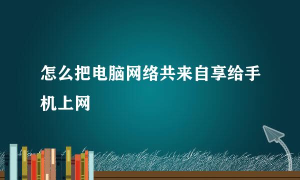 怎么把电脑网络共来自享给手机上网