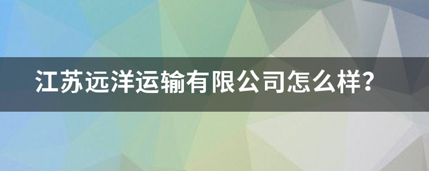 江苏远洋运输有限公司怎么样？