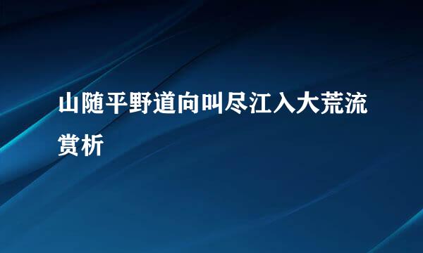 山随平野道向叫尽江入大荒流赏析