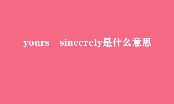 yours sincerely是什么意思