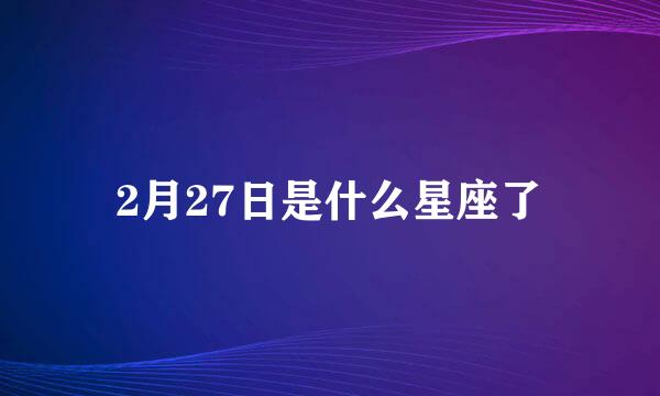 2月27日是什么星座了