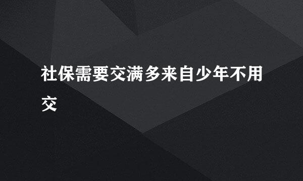 社保需要交满多来自少年不用交