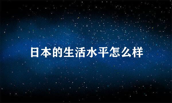 日本的生活水平怎么样