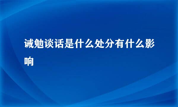 诫勉谈话是什么处分有什么影响