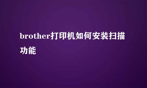 brother打印机如何安装扫描功能