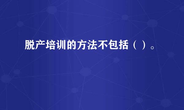 脱产培训的方法不包括（）。