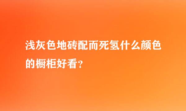 浅灰色地砖配而死氢什么颜色的橱柜好看？