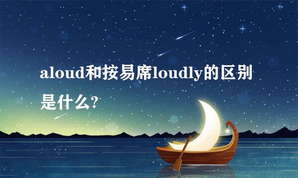 aloud和按易席loudly的区别是什么?