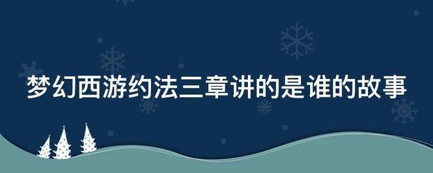 梦幻西游约法三章讲的是谁的故事