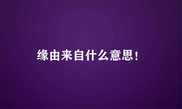 缘由来自什么意思！