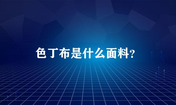 色丁布是什么面料？