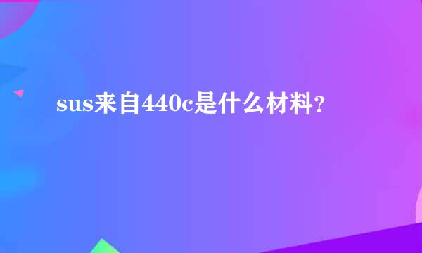 sus来自440c是什么材料？