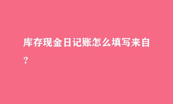 库存现金日记账怎么填写来自？