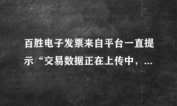 百胜电子发票来自平台一直提示“交易数据正在上传中，请一小时之360问答后再试”