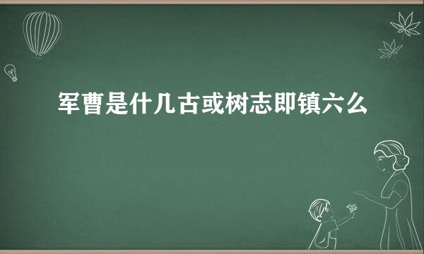 军曹是什几古或树志即镇六么