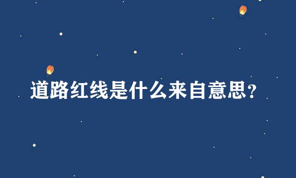 道路红线是什么来自意思？