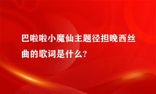 巴啦啦小魔仙主题径担晚西丝曲的歌词是什么?