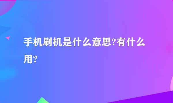 手机刷机是什么意思?有什么用?