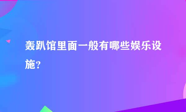 轰趴馆里面一般有哪些娱乐设施？