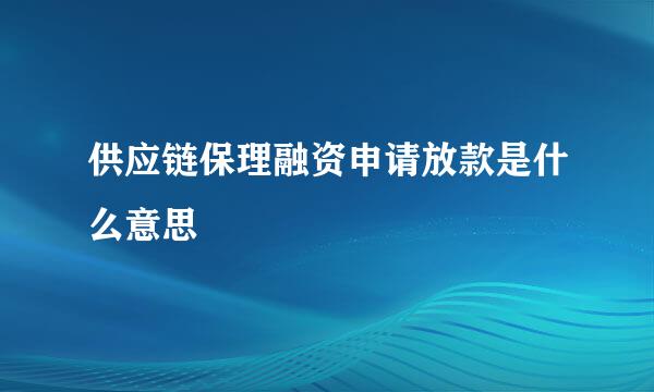 供应链保理融资申请放款是什么意思