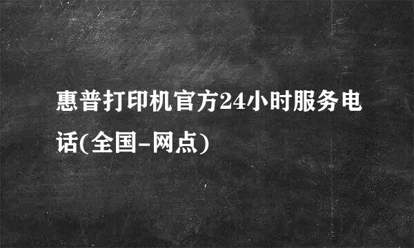 惠普打印机官方24小时服务电话(全国-网点)