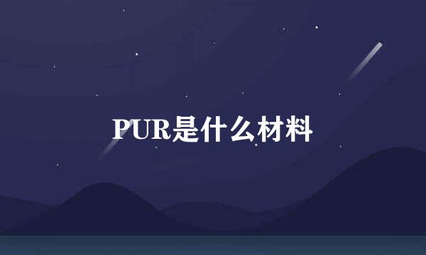 PUR是什么材料