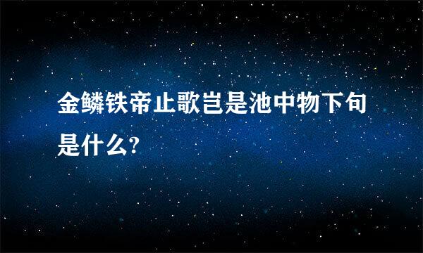 金鳞铁帝止歌岂是池中物下句是什么?