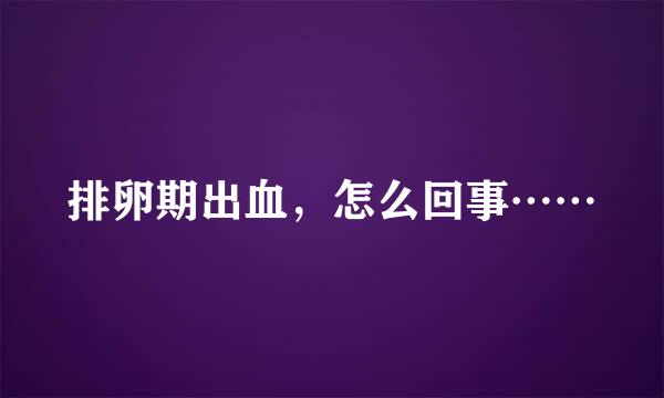 排卵期出血，怎么回事……