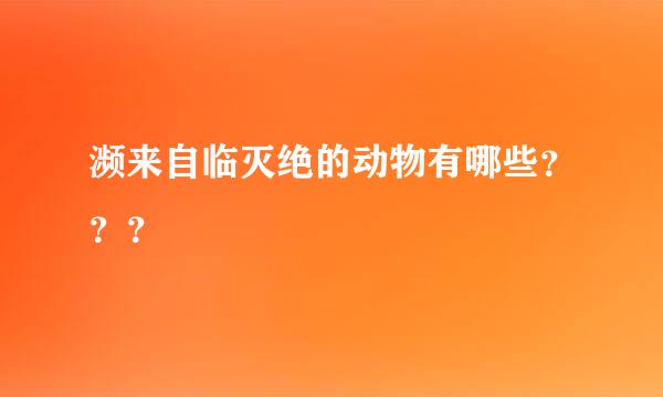 濒来自临灭绝的动物有哪些？？？