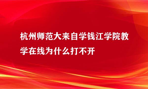 杭州师范大来自学钱江学院教学在线为什么打不开