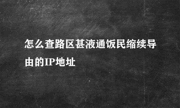 怎么查路区甚液通饭民缩续导由的IP地址