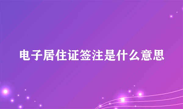 电子居住证签注是什么意思