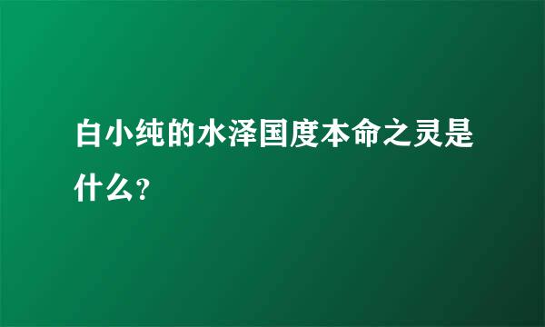 白小纯的水泽国度本命之灵是什么？