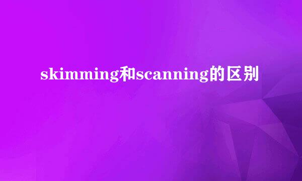 skimming和scanning的区别