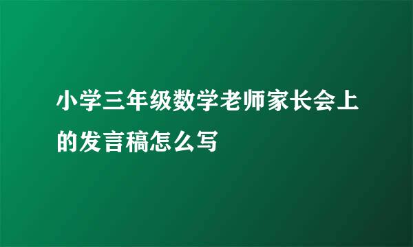 小学三年级数学老师家长会上的发言稿怎么写