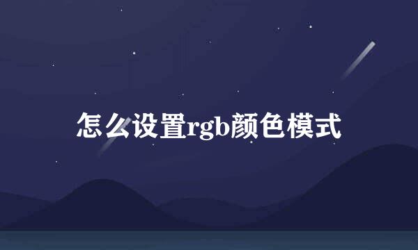 怎么设置rgb颜色模式